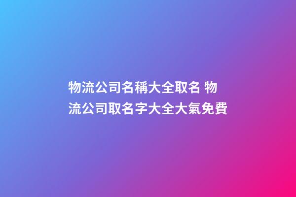 物流公司名稱大全取名 物流公司取名字大全大氣免費